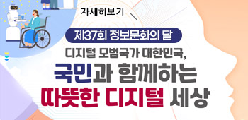 제37회 정보문화의 달
디지털 모범국가 대한민국, 국민과 함께하는 따뜻한 디지털 세상

자세히보기