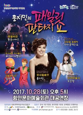 ■ 「 홍지민의 패밀리 판타지쇼 」 
○ 공연일시 : 2017. 10. 28.(토) 오후 5시 
○ 공연장소 : 함안문화예술회관 대공연장 
○ 관람대상 : 8세(취학아동)이상 입장가 
○ 입 장 료 : 일반 15,000원, 유료회원 10,000원, 단체할인 20명이상 
○ 예매방법 : 인터넷, 전화예매, 현장판매 
○ 주 최 : 한국문화예술위원회, 함안군 
○ 주 관 : 한국문화예술회관연합회, 뉴스테이지 
○ 후 원 : 복권위원회, 문화체육관광부 
○ 티켓예매 : art.haman.go.kr 
○ 예 매 일 : 2017년 09월 22일(금) 09시 부터 
○ 공연문의 : 580-3608, 3613 

[공연의도] 
- 각 장르 별 최정상급 아티스트들이 모여 조화를 이루는 종합선물세트 공연이다. 
- 뮤지컬 갈라, 비보잉, 마술, 서커스 등 인기 있는 장르를 한 무대에 녹여 
남녀노소 누구나 즐길 수 있도록 구성했다. 
- 현장 호응 및 만족도가 가장 뛰어난 가족공연이다. 
[출연진] 
- 동춘서커스, 풍선아티스트 ? 임세준, 마술사 ? 오은영, 비보이-디스이즈잇 
아카펠라 ? 보이쳐, 뮤지컬배우 - 홍지민 

보이쳐 
- 장미 
- 라이온 슬립스 투나잇 
- 여행을떠나요 
홍지민 
- 플라이 미 투 더 문 
- 해피벌스데이투유 
- 여러분 
※ 출연진 사정에 따라 곡과 곡 구성은 현장에서 변경될 수 있다. 